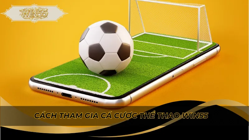 Cách tham gia cá cược thể thao Win55
