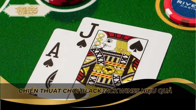 Chiến thuật chơi blackjack Win55 hiệu quả